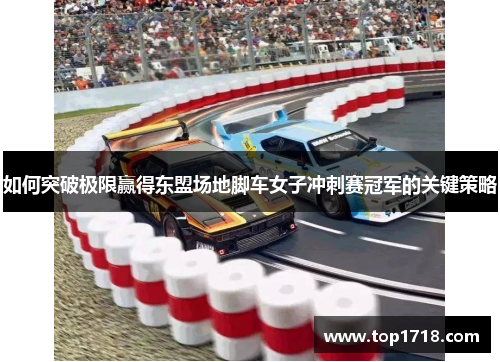 如何突破极限赢得东盟场地脚车女子冲刺赛冠军的关键策略
